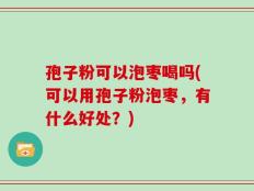 孢子粉可以泡枣喝吗(可以用孢子粉泡枣，有什么好处？)