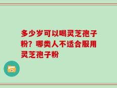 多少岁可以喝灵芝孢子粉？哪类人不适合服用灵芝孢子粉