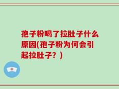 孢子粉喝了拉肚子什么原因(孢子粉为何会引起拉肚子？)