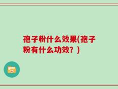 孢子粉什么效果(孢子粉有什么功效？)