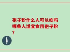 孢子粉什么人可以吃吗哪些人适宜食用孢子粉？