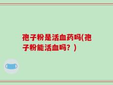 孢子粉是活血药吗(孢子粉能活血吗？)
