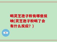喝灵芝孢子粉有哪些反映(灵芝孢子粉喝了会有什么反应？)