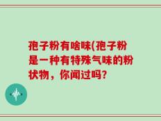 孢子粉有啥味(孢子粉是一种有特殊气味的粉状物，你闻过吗？