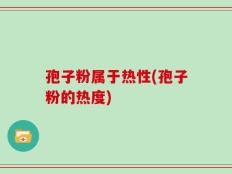 孢子粉属于热性(孢子粉的热度)