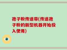 孢子粉传送带(传送孢子粉的新型机器开始投入使用)
