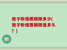 孢子粉保质期限多少(孢子粉保质期限是多久？)