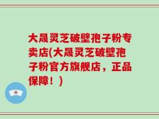 大晟灵芝破壁孢子粉专卖店(大晟灵芝破壁孢子粉官方旗舰店，正品保障！)