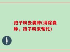 孢子粉去囊肿(消除囊肿，孢子粉来帮忙)