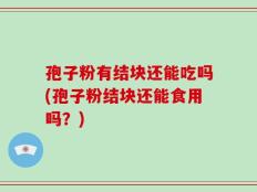 孢子粉有结块还能吃吗(孢子粉结块还能食用吗？)