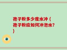 孢子粉多少度水冲 (孢子粉应如何冲泡水？)