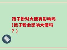 孢子粉对大便有影响吗(孢子粉会影响大便吗？)