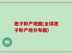 孢子粉产地图(全球孢子粉产地分布图)