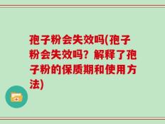 孢子粉会失效吗(孢子粉会失效吗？解释了孢子粉的保质期和使用方法)