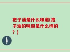 孢子油是什么味道(孢子油的味道是什么样的？)