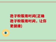 孢子粉服用时间(正确孢子粉服用时间，让你更健康)