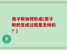 孢子粉如何形成(孢子粉的生成过程是怎样的？)
