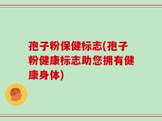孢子粉保健标志(孢子粉健康标志助您拥有健康身体)