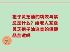 孢子灵芝油的功效与禁忌是什么？给老人家送灵芝孢子油这类的保健品合适吗