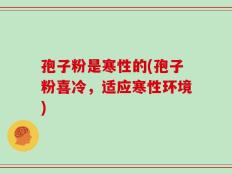 孢子粉是寒性的(孢子粉喜冷，适应寒性环境)