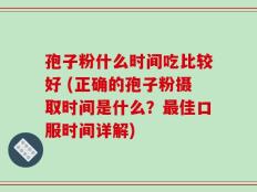 孢子粉什么时间吃比较好 (正确的孢子粉摄取时间是什么？最佳口服时间详解)