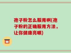 孢子粉怎么服用啊(孢子粉的正确服用方法，让你健康亮眼)