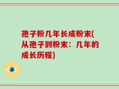 孢子粉几年长成粉末(从孢子到粉末：几年的成长历程)