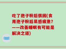 吃了孢子粉后很困(食用孢子粉后易感疲惫？——改善睡眠有可能是解决之道)