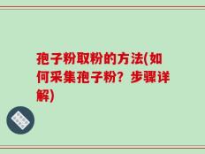 孢子粉取粉的方法(如何采集孢子粉？步骤详解)