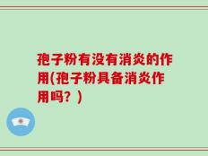 孢子粉有没有消炎的作用(孢子粉具备消炎作用吗？)