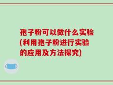 孢子粉可以做什么实验(利用孢子粉进行实验的应用及方法探究)