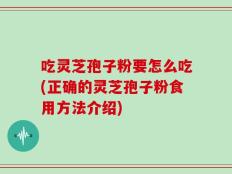 吃灵芝孢子粉要怎么吃(正确的灵芝孢子粉食用方法介绍)