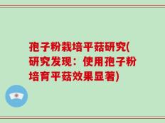 孢子粉栽培平菇研究(研究发现：使用孢子粉培育平菇效果显著)