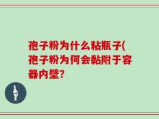 孢子粉为什么粘瓶子(孢子粉为何会黏附于容器内壁？