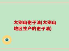 大别山孢子油(大别山地区生产的孢子油)