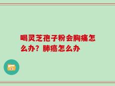 喝灵芝孢子粉会胸痛怎么办？肺癌怎么办