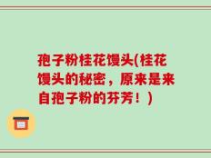 孢子粉桂花馒头(桂花馒头的秘密，原来是来自孢子粉的芬芳！)