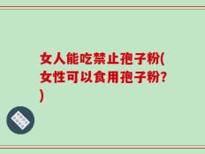 女人能吃禁止孢子粉(女性可以食用孢子粉？)