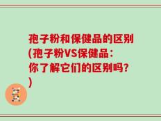 孢子粉和保健品的区别(孢子粉VS保健品：你了解它们的区别吗？)