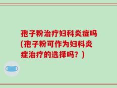孢子粉治疗妇科炎症吗(孢子粉可作为妇科炎症治疗的选择吗？)