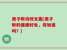 孢子粉功效文案(孢子粉的健康好处，你知道吗？)