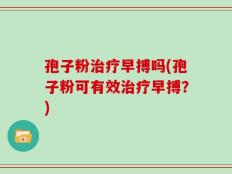孢子粉治疗早搏吗(孢子粉可有效治疗早搏？)