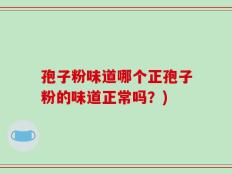 孢子粉味道哪个正孢子粉的味道正常吗？)
