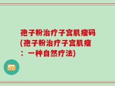 孢子粉治疗子宫肌瘤码(孢子粉治疗子宫肌瘤：一种自然疗法)