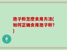 孢子粉怎麽食用方法(如何正确食用孢子粉？)