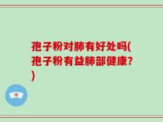 孢子粉对肺有好处吗(孢子粉有益肺部健康？)