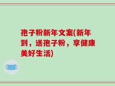 孢子粉新年文案(新年到，送孢子粉，享健康美好生活)