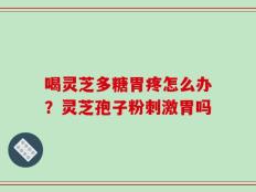 喝灵芝多糖胃疼怎么办？灵芝孢子粉刺激胃吗