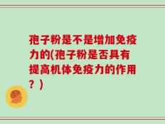 孢子粉是不是增加免疫力的(孢子粉是否具有提高机体免疫力的作用？)