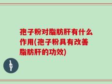 孢子粉对脂肪肝有什么作用(孢子粉具有改善脂肪肝的功效)